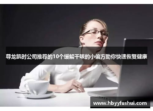 尊龙凯时公司推荐的10个缓解干咳的小偏方助你快速恢复健康