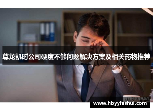 尊龙凯时公司硬度不够问题解决方案及相关药物推荐