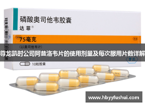 尊龙凯时公司阿昔洛韦片的使用剂量及每次服用片数详解