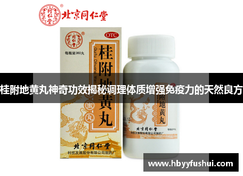 桂附地黄丸神奇功效揭秘调理体质增强免疫力的天然良方