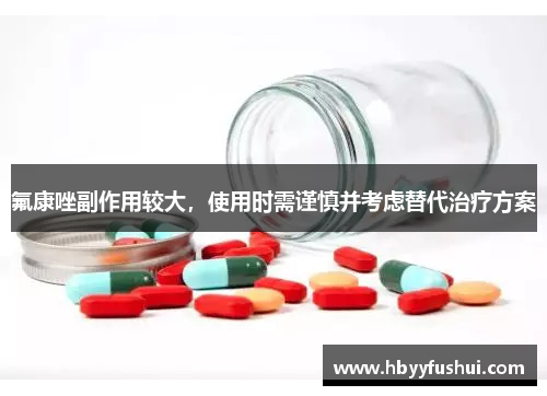氟康唑副作用较大，使用时需谨慎并考虑替代治疗方案